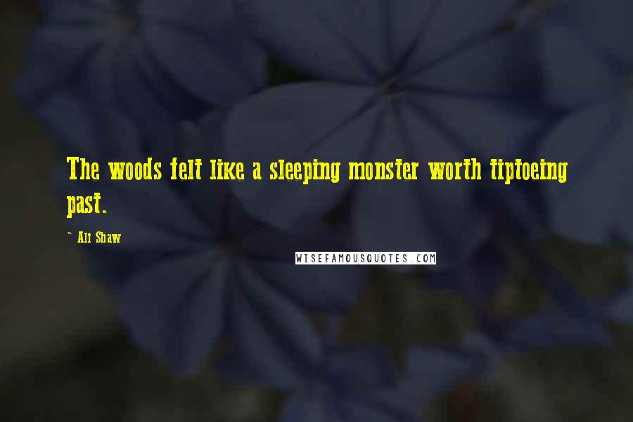 Ali Shaw Quotes: The woods felt like a sleeping monster worth tiptoeing past.