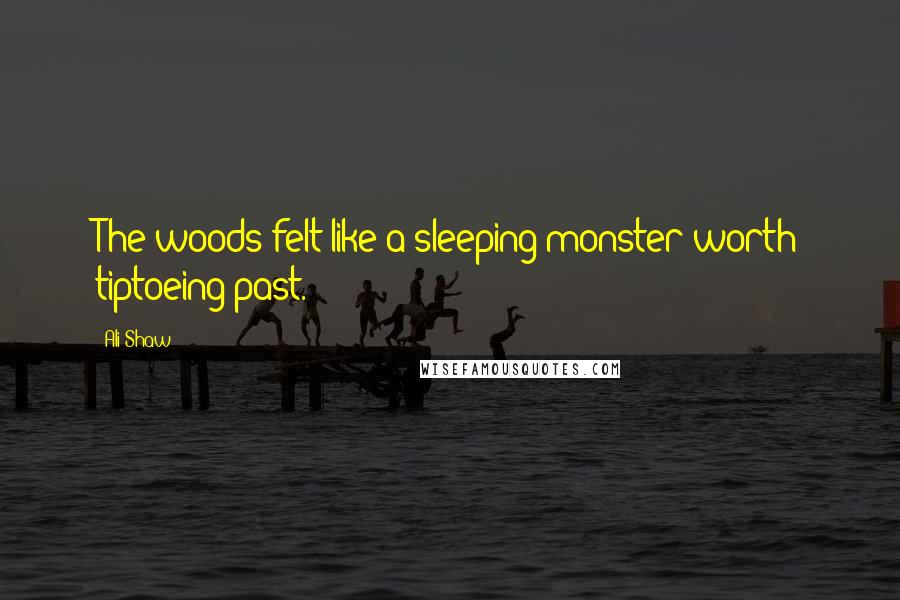 Ali Shaw Quotes: The woods felt like a sleeping monster worth tiptoeing past.