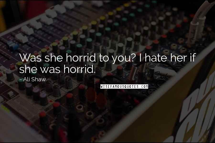 Ali Shaw Quotes: Was she horrid to you? I hate her if she was horrid.