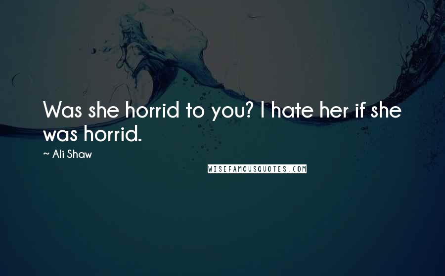 Ali Shaw Quotes: Was she horrid to you? I hate her if she was horrid.