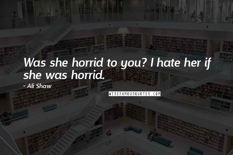 Ali Shaw Quotes: Was she horrid to you? I hate her if she was horrid.