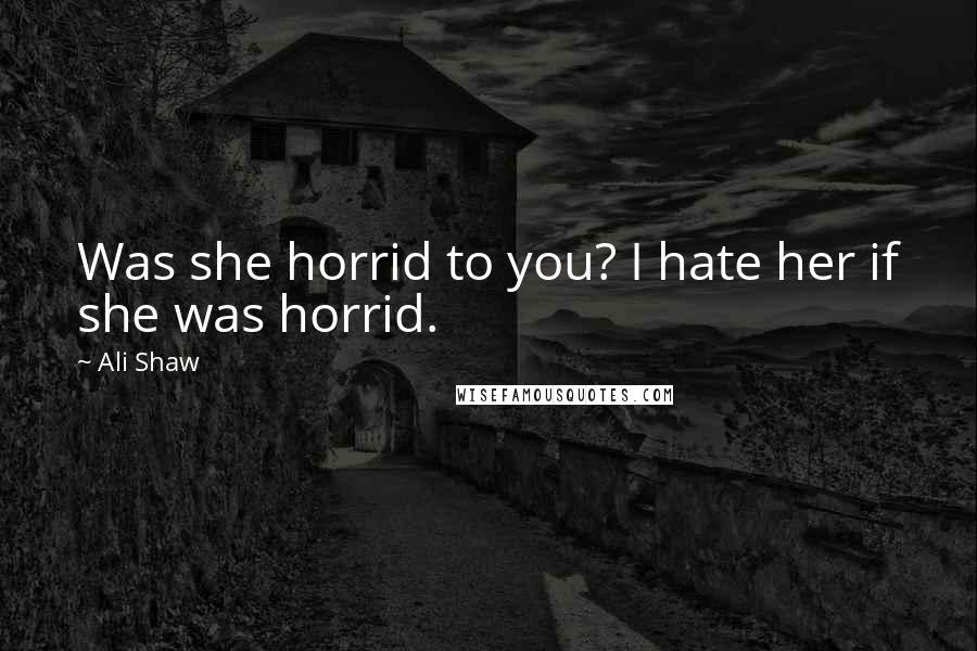 Ali Shaw Quotes: Was she horrid to you? I hate her if she was horrid.