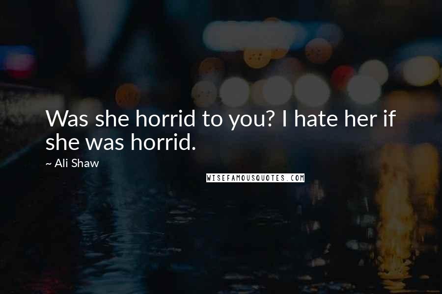 Ali Shaw Quotes: Was she horrid to you? I hate her if she was horrid.