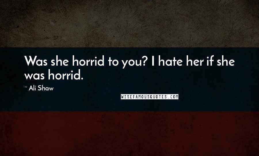 Ali Shaw Quotes: Was she horrid to you? I hate her if she was horrid.