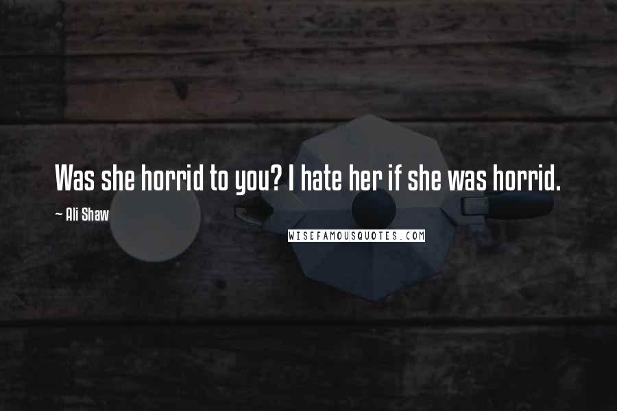 Ali Shaw Quotes: Was she horrid to you? I hate her if she was horrid.