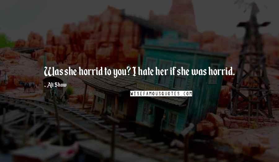 Ali Shaw Quotes: Was she horrid to you? I hate her if she was horrid.