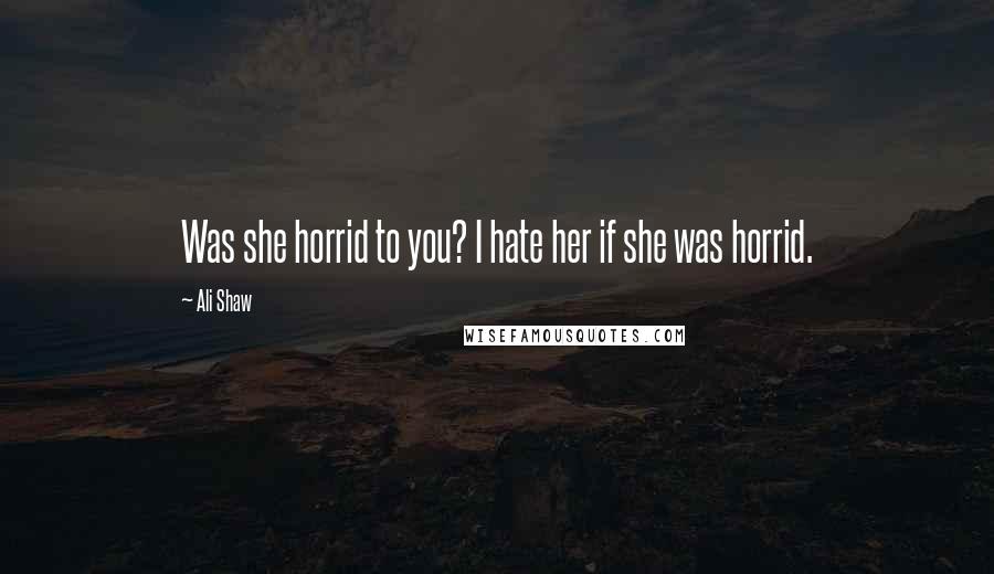 Ali Shaw Quotes: Was she horrid to you? I hate her if she was horrid.