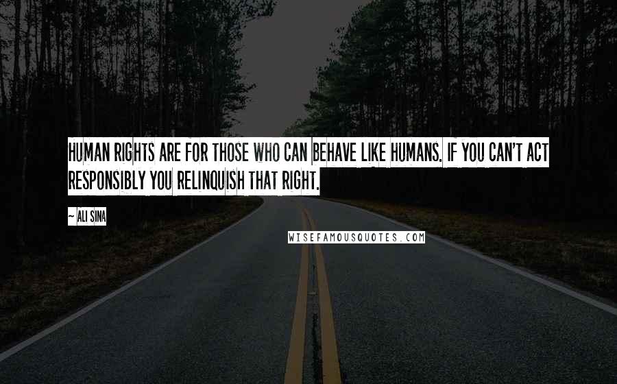 Ali Sina Quotes: Human rights are for those who can behave like humans. If you can't act responsibly you relinquish that right.