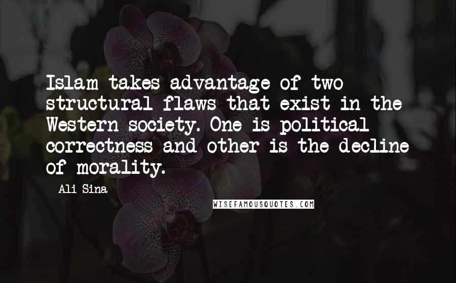 Ali Sina Quotes: Islam takes advantage of two structural flaws that exist in the Western society. One is political correctness and other is the decline of morality.