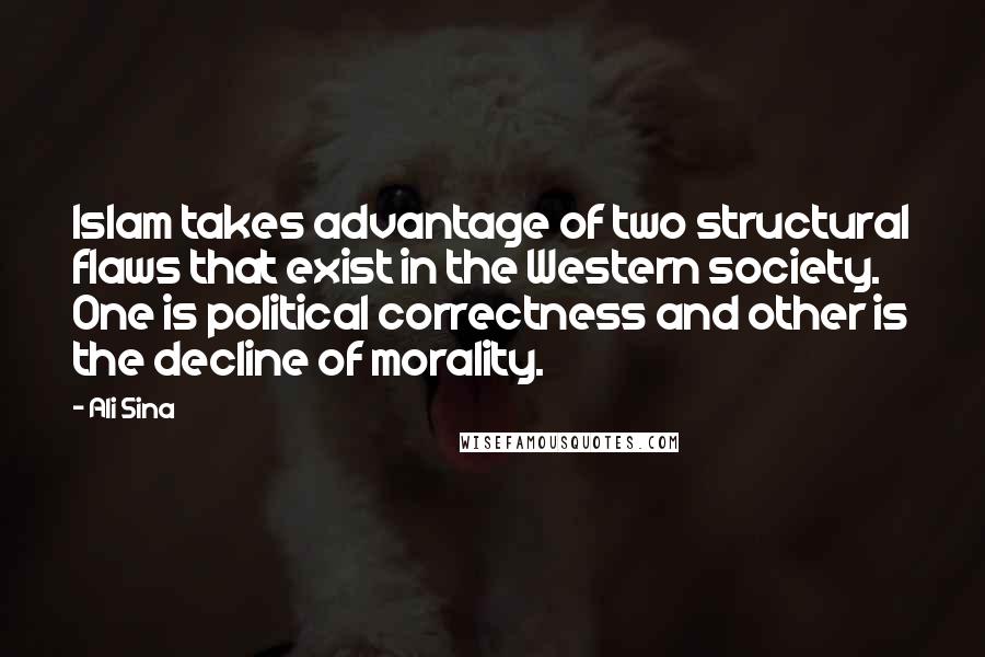 Ali Sina Quotes: Islam takes advantage of two structural flaws that exist in the Western society. One is political correctness and other is the decline of morality.