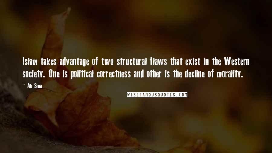 Ali Sina Quotes: Islam takes advantage of two structural flaws that exist in the Western society. One is political correctness and other is the decline of morality.