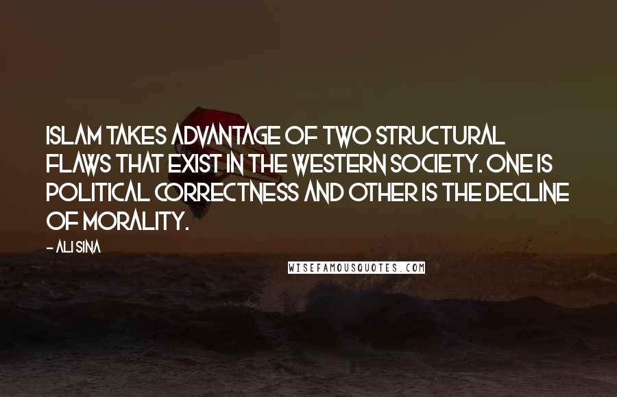 Ali Sina Quotes: Islam takes advantage of two structural flaws that exist in the Western society. One is political correctness and other is the decline of morality.