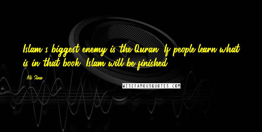 Ali Sina Quotes: Islam's biggest enemy is the Quran. If people learn what is in that book, Islam will be finished.