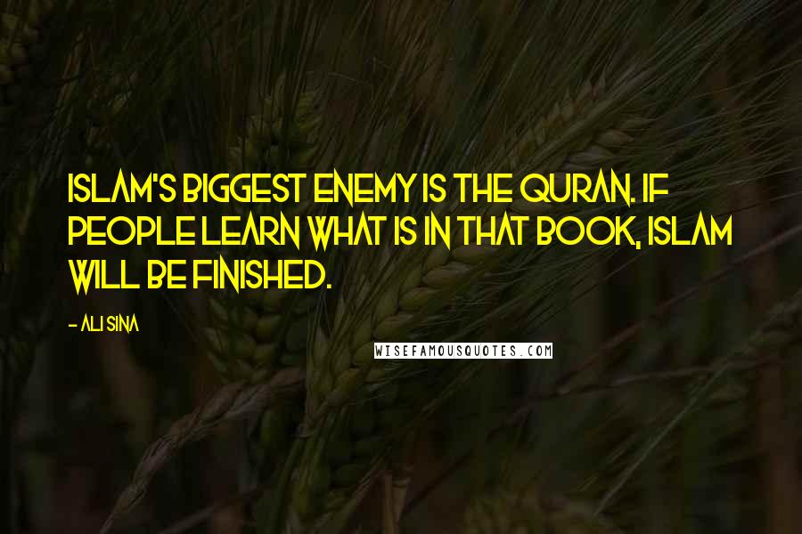 Ali Sina Quotes: Islam's biggest enemy is the Quran. If people learn what is in that book, Islam will be finished.