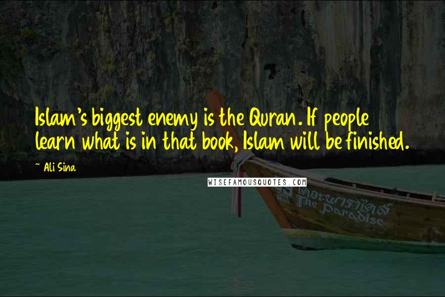 Ali Sina Quotes: Islam's biggest enemy is the Quran. If people learn what is in that book, Islam will be finished.