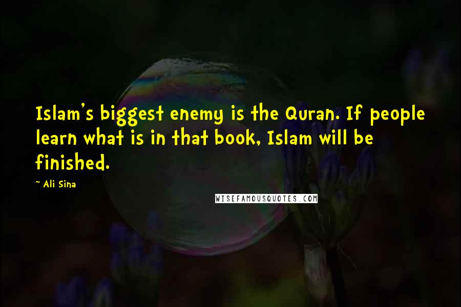 Ali Sina Quotes: Islam's biggest enemy is the Quran. If people learn what is in that book, Islam will be finished.