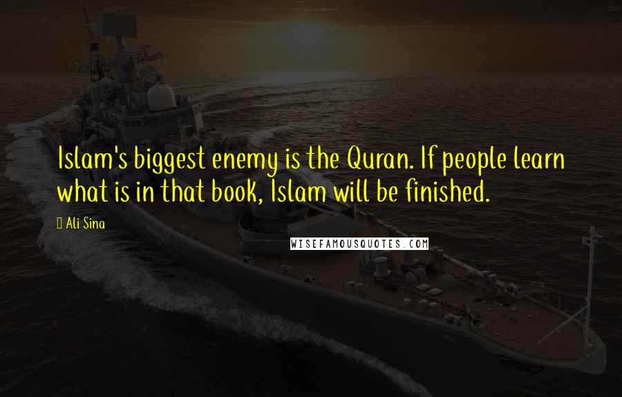 Ali Sina Quotes: Islam's biggest enemy is the Quran. If people learn what is in that book, Islam will be finished.