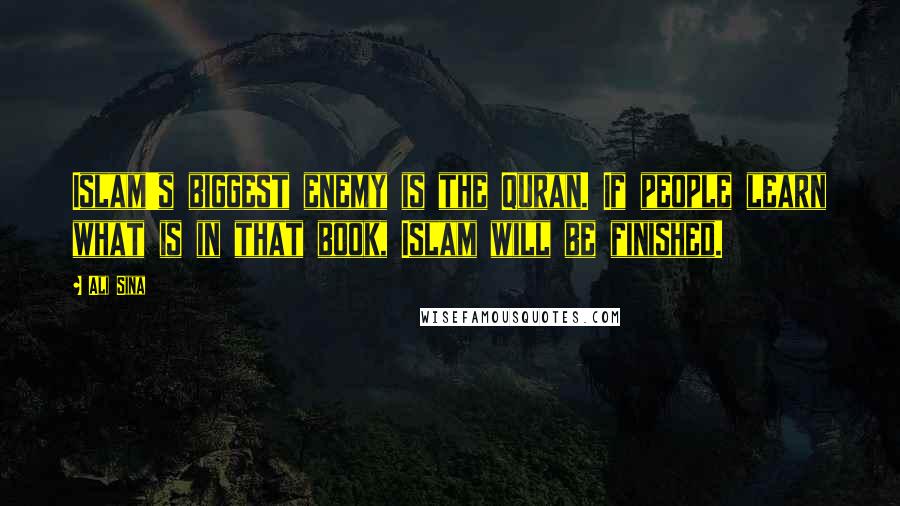 Ali Sina Quotes: Islam's biggest enemy is the Quran. If people learn what is in that book, Islam will be finished.