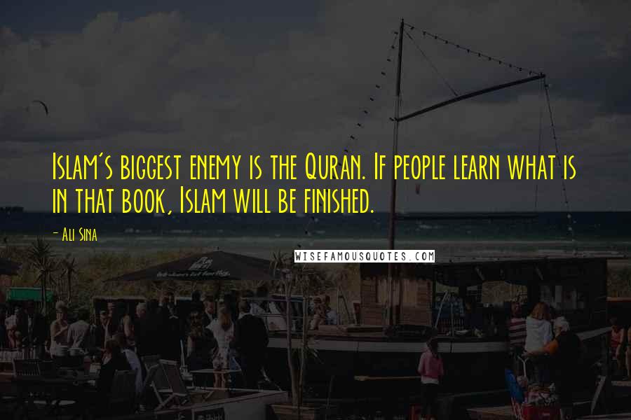 Ali Sina Quotes: Islam's biggest enemy is the Quran. If people learn what is in that book, Islam will be finished.