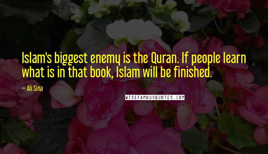 Ali Sina Quotes: Islam's biggest enemy is the Quran. If people learn what is in that book, Islam will be finished.