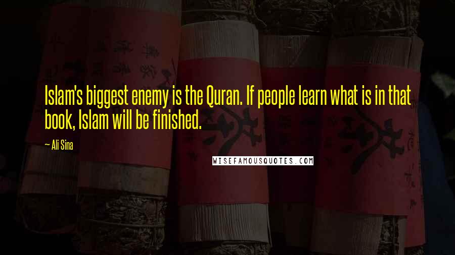 Ali Sina Quotes: Islam's biggest enemy is the Quran. If people learn what is in that book, Islam will be finished.