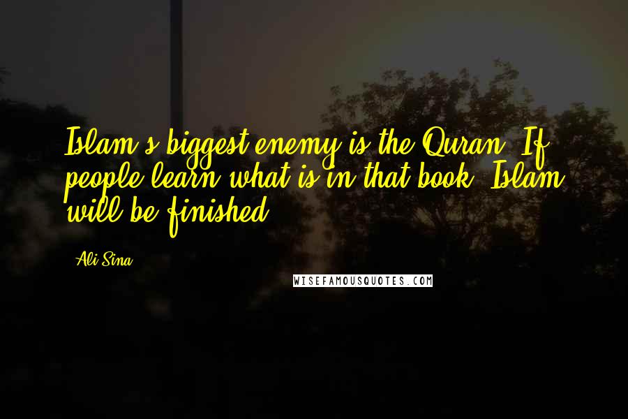 Ali Sina Quotes: Islam's biggest enemy is the Quran. If people learn what is in that book, Islam will be finished.