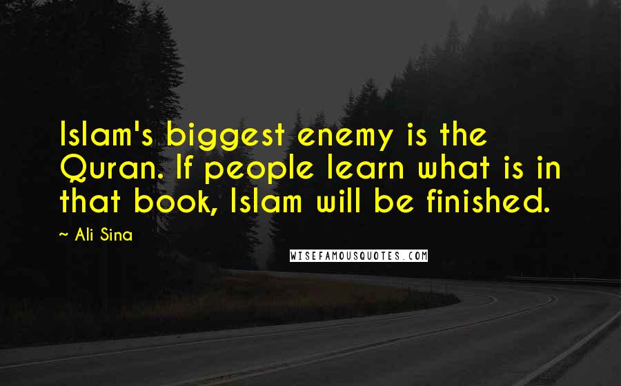 Ali Sina Quotes: Islam's biggest enemy is the Quran. If people learn what is in that book, Islam will be finished.