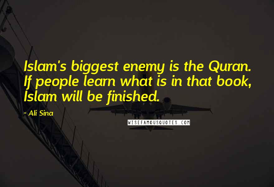 Ali Sina Quotes: Islam's biggest enemy is the Quran. If people learn what is in that book, Islam will be finished.