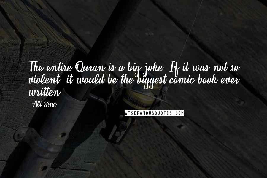 Ali Sina Quotes: The entire Quran is a big joke. If it was not so violent, it would be the biggest comic book ever written.