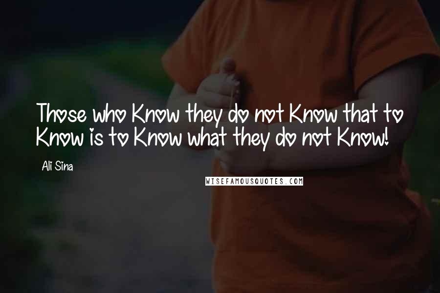 Ali Sina Quotes: Those who Know they do not Know that to Know is to Know what they do not Know!