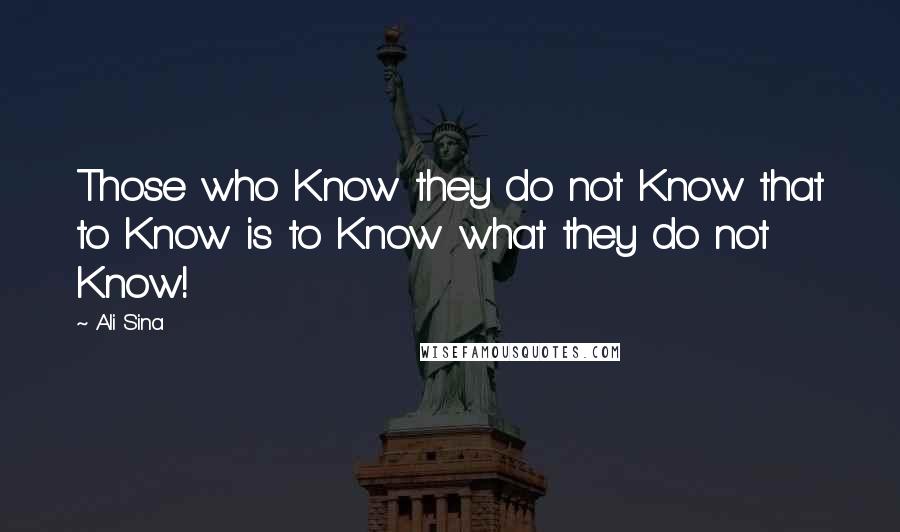 Ali Sina Quotes: Those who Know they do not Know that to Know is to Know what they do not Know!