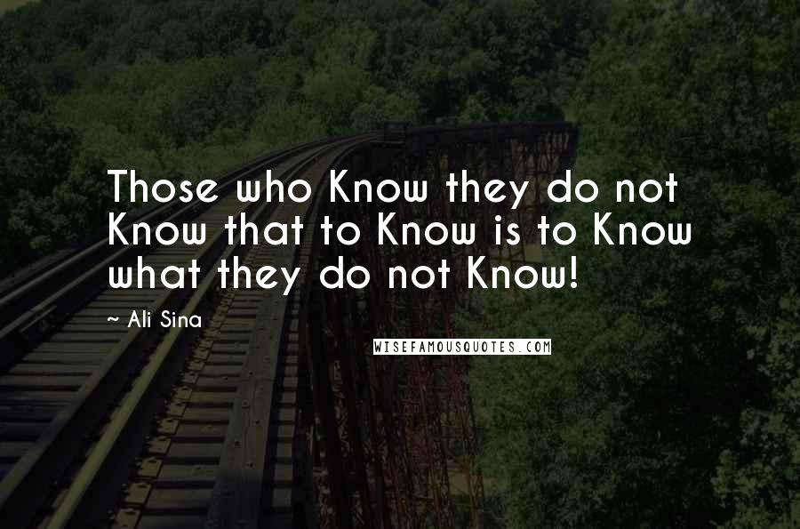 Ali Sina Quotes: Those who Know they do not Know that to Know is to Know what they do not Know!