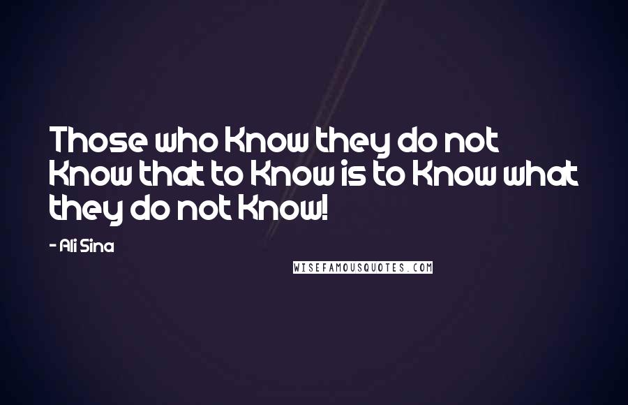 Ali Sina Quotes: Those who Know they do not Know that to Know is to Know what they do not Know!