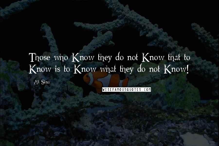 Ali Sina Quotes: Those who Know they do not Know that to Know is to Know what they do not Know!