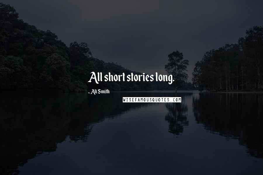 Ali Smith Quotes: All short stories long.