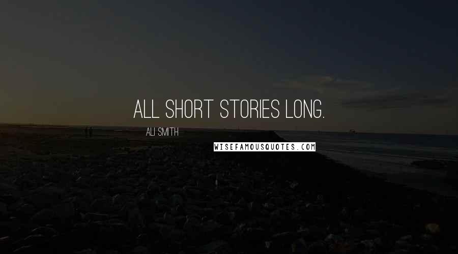 Ali Smith Quotes: All short stories long.
