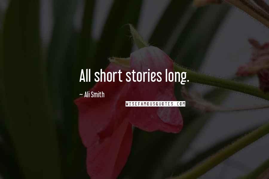 Ali Smith Quotes: All short stories long.