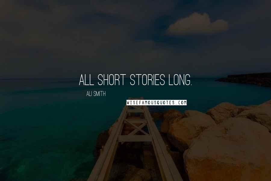 Ali Smith Quotes: All short stories long.