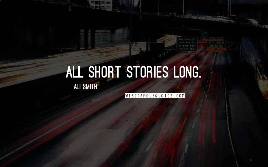 Ali Smith Quotes: All short stories long.
