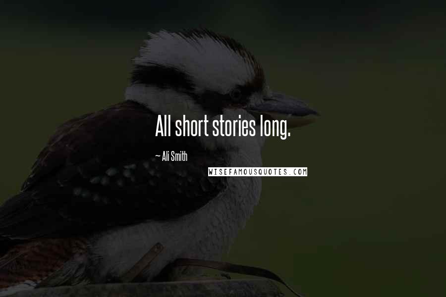 Ali Smith Quotes: All short stories long.