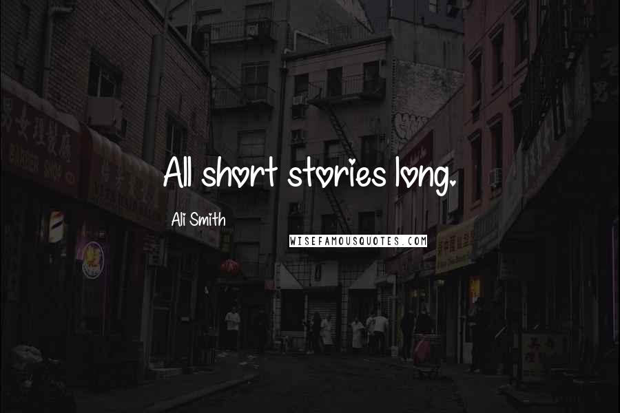 Ali Smith Quotes: All short stories long.
