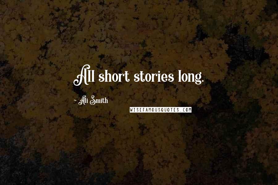 Ali Smith Quotes: All short stories long.