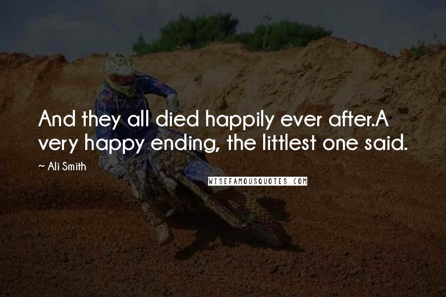 Ali Smith Quotes: And they all died happily ever after.A very happy ending, the littlest one said.