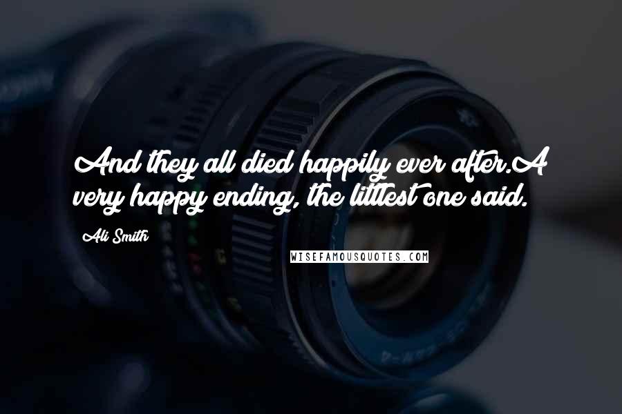 Ali Smith Quotes: And they all died happily ever after.A very happy ending, the littlest one said.