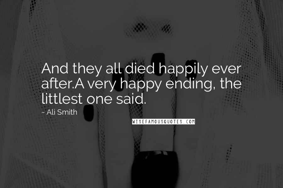 Ali Smith Quotes: And they all died happily ever after.A very happy ending, the littlest one said.