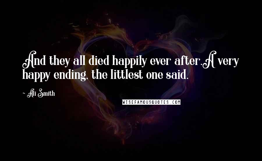 Ali Smith Quotes: And they all died happily ever after.A very happy ending, the littlest one said.