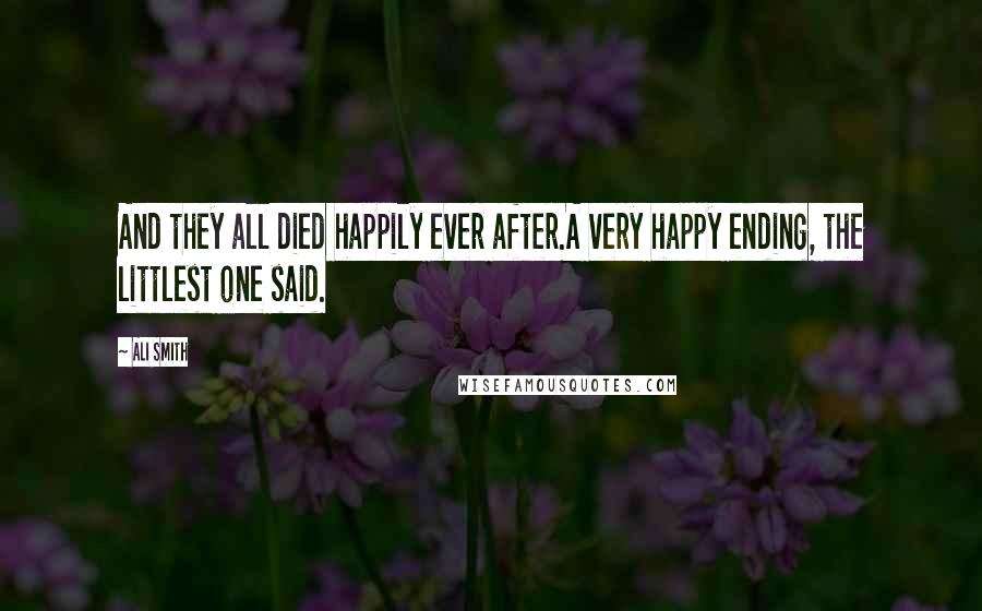 Ali Smith Quotes: And they all died happily ever after.A very happy ending, the littlest one said.