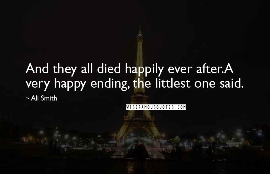 Ali Smith Quotes: And they all died happily ever after.A very happy ending, the littlest one said.
