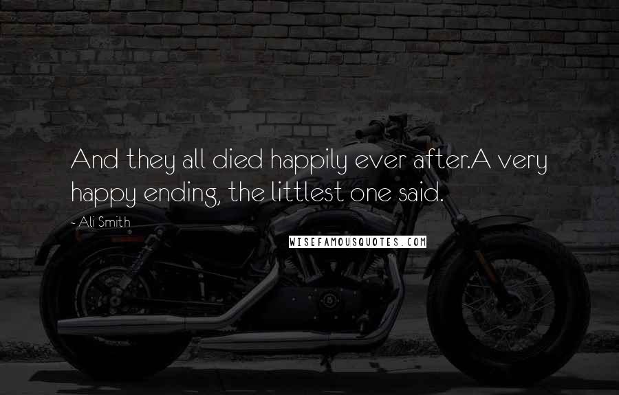 Ali Smith Quotes: And they all died happily ever after.A very happy ending, the littlest one said.