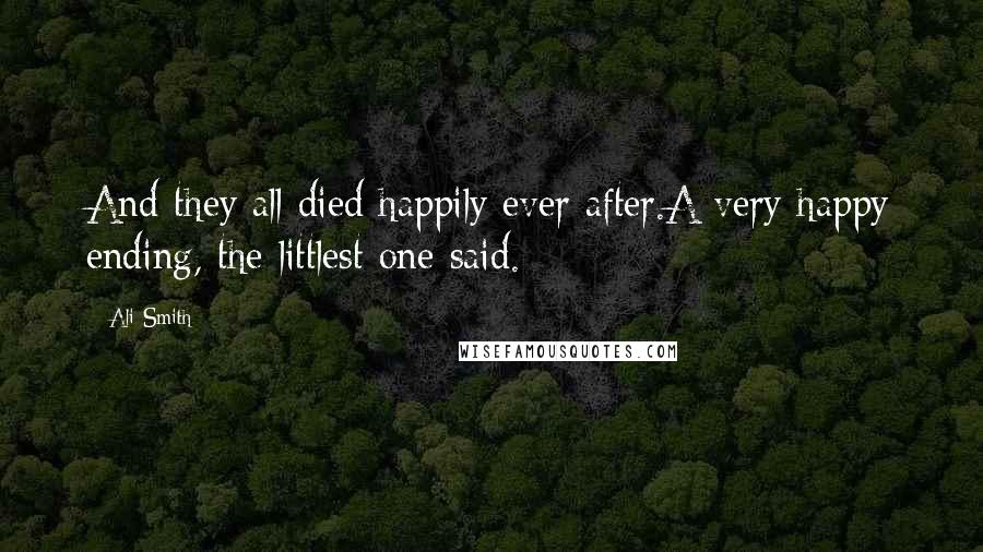 Ali Smith Quotes: And they all died happily ever after.A very happy ending, the littlest one said.